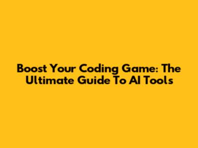 Boost Your Coding Game: The Ultimate Guide To AI Tools