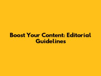 Boost Your Content: Editorial Guidelines