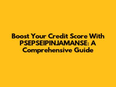 Boost Your Credit Score With PSEPSEIPINJAMANSE: A Comprehensive Guide