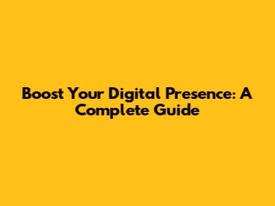 Boost Your Digital Presence: A Complete Guide
