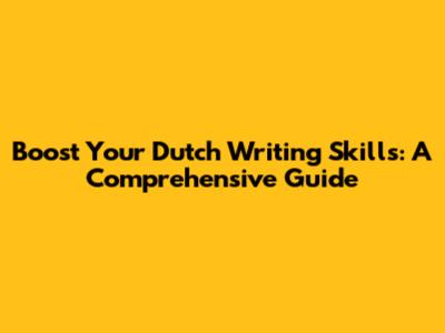Boost Your Dutch Writing Skills: A Comprehensive Guide
