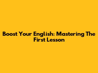 Boost Your English: Mastering The First Lesson