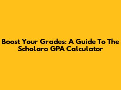 Boost Your Grades: A Guide To The Scholaro GPA Calculator