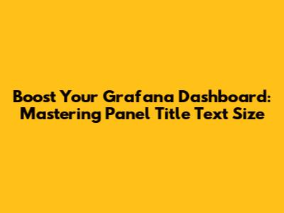 Boost Your Grafana Dashboard: Mastering Panel Title Text Size