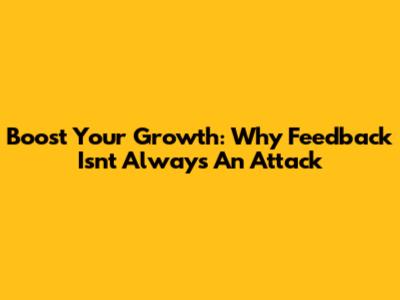 Boost Your Growth: Why Feedback Isn't Always An Attack