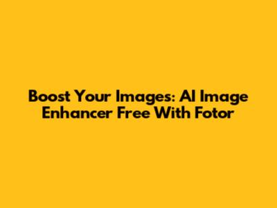 Boost Your Images: AI Image Enhancer Free With Fotor