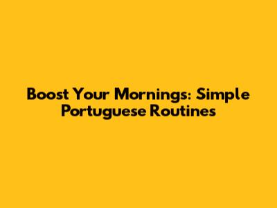 Boost Your Mornings: Simple Portuguese Routines