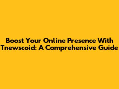 Boost Your Online Presence With Tnewscoid: A Comprehensive Guide