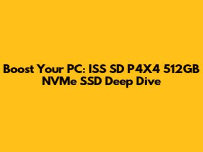 Boost Your PC: ISS SD P4X4 512GB NVMe SSD Deep Dive
