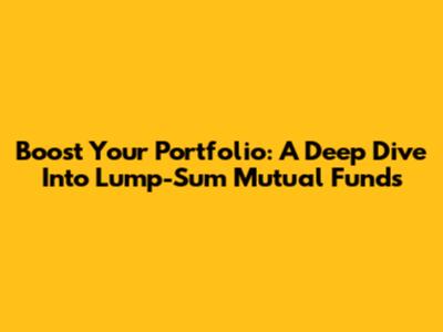 Boost Your Portfolio: A Deep Dive Into Lump-Sum Mutual Funds