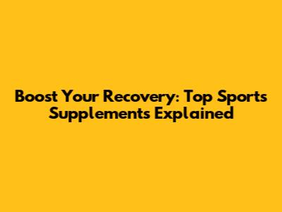 Boost Your Recovery: Top Sports Supplements Explained