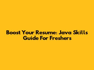 Boost Your Resume: Java Skills Guide For Freshers