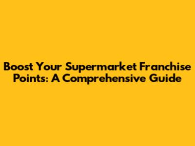 Boost Your Supermarket Franchise Points: A Comprehensive Guide