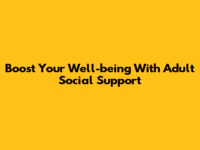 Boost Your Well-being With Adult Social Support