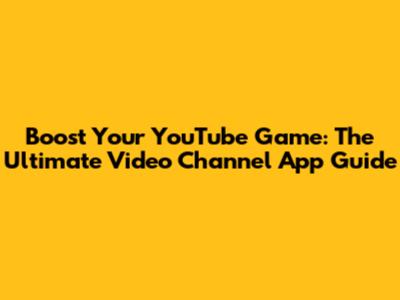 Boost Your YouTube Game: The Ultimate Video Channel App Guide