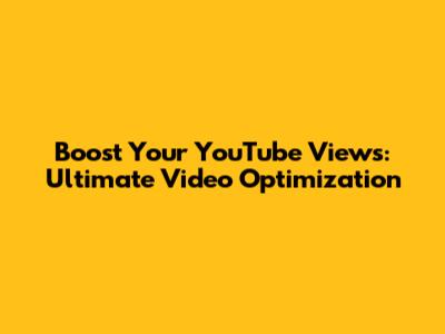 Boost Your YouTube Views: Ultimate Video Optimization