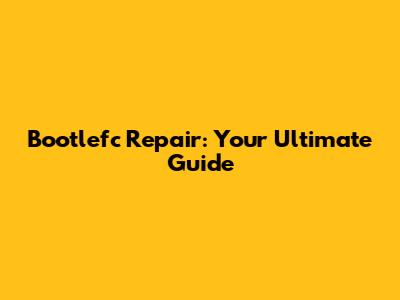 Bootlefc Repair: Your Ultimate Guide