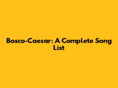 Bosco-Caesar: A Complete Song List