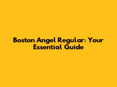 Boston Angel Regular: Your Essential Guide