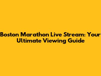 Boston Marathon Live Stream: Your Ultimate Viewing Guide