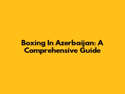 Boxing In Azerbaijan: A Comprehensive Guide