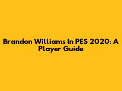 Brandon Williams In PES 2020: A Player Guide