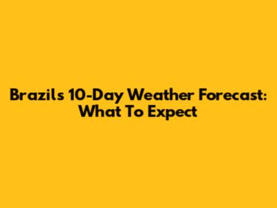 Brazil's 10-Day Weather Forecast: What To Expect