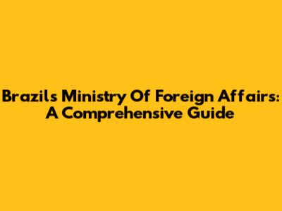 Brazil's Ministry Of Foreign Affairs: A Comprehensive Guide