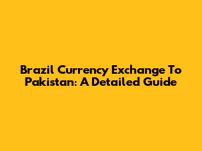 Brazil Currency Exchange To Pakistan: A Detailed Guide