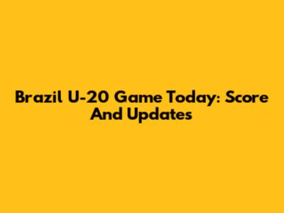 Brazil U-20 Game Today: Score And Updates