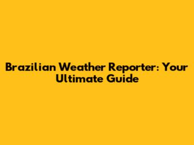 Brazilian Weather Reporter: Your Ultimate Guide