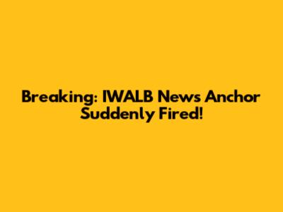 Breaking: IWALB News Anchor Suddenly Fired!