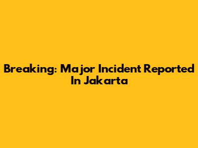 Breaking: Major Incident Reported In Jakarta