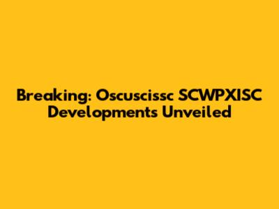 Breaking: Oscuscissc SCWPXISC Developments Unveiled