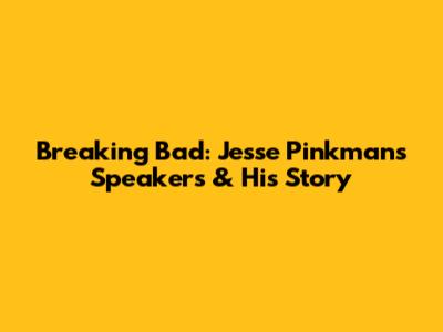 Breaking Bad: Jesse Pinkman's Speakers & His Story