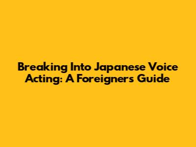 Breaking Into Japanese Voice Acting: A Foreigner's Guide