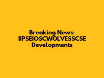 Breaking News: IIPSEIOSCWOLVESSCSE Developments