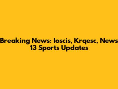 Breaking News: Ioscis, Krqesc, News 13 Sports Updates