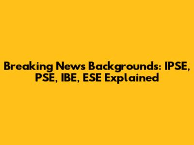 Breaking News Backgrounds: IPSE, PSE, IBE, ESE Explained