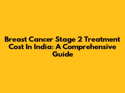 Breast Cancer Stage 2 Treatment Cost In India: A Comprehensive Guide