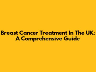 Breast Cancer Treatment In The UK: A Comprehensive Guide