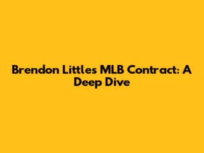 Brendon Little's MLB Contract: A Deep Dive
