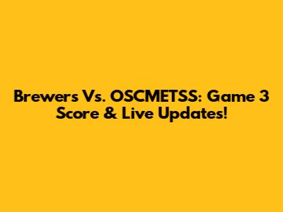 Brewers Vs. OSCMETSS: Game 3 Score & Live Updates!