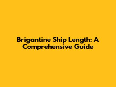 Brigantine Ship Length: A Comprehensive Guide