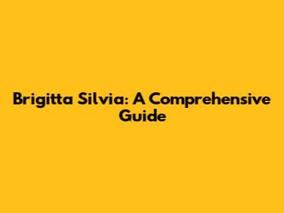 Brigitta Silvia: A Comprehensive Guide