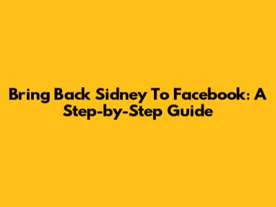 Bring Back Sidney To Facebook: A Step-by-Step Guide