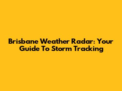 Brisbane Weather Radar: Your Guide To Storm Tracking