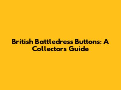 British Battledress Buttons: A Collector's Guide