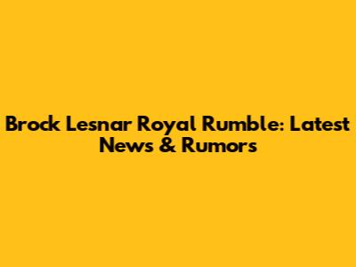Brock Lesnar Royal Rumble: Latest News & Rumors