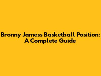Bronny James's Basketball Position: A Complete Guide
